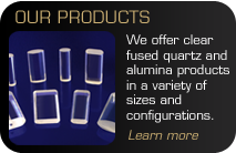 Our Products - We offer fused quartz and alumina products in a variety of sizes and configurations